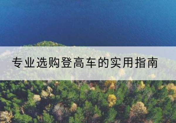 柯坪电动登高车厂家推荐-专业选购登高车的实用指南