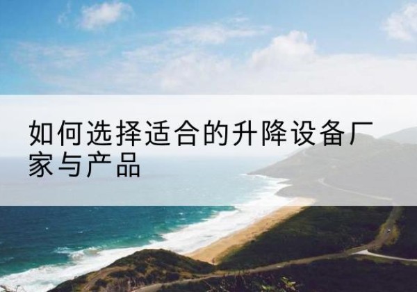 柯坪电动升降平台厂家-如何选择适合的升降设备厂家与产品